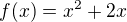$f(x)=x^2 + 2x$