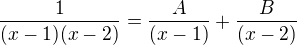 $\frac{1}{(x-1)(x-2)} = \frac{A}{(x-1)} +\frac{B}{(x-2)}$