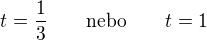 $t=\frac13\qquad\text{nebo}\qquad t=1$