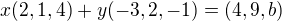 $x(2,1,4)+y(-3,2,-1)=(4,9,b)$