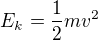 $E_{k}= \frac{1}{2}mv^{2}$