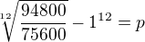 $\sqrt[12]{\frac{94800}{75600}}-1^{12}=p$