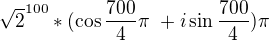 $\sqrt{2}^{100}*(\cos\frac{700}{4}\pi� + i \sin \frac{700}{4})\pi$