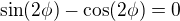 $\sin(2\phi)-\cos(2\phi)=0$