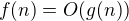 $f(n) = O (g(n))$
