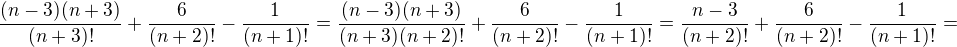 $\frac{(n-3)(n+3)}{(n+3)!}+\frac{6}{(n+2)!}-\frac{1}{(n+1)!}=\frac{(n-3)(n+3)}{(n+3)(n+2)!}+\frac{6}{(n+2)!}-\frac{1}{(n+1)!}=\frac{n-3}{(n+2)!}+\frac{6}{(n+2)!}-\frac{1}{(n+1)!}=$