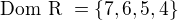 $\text{Dom R }= \{7,6,5,4\}$