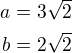 $a=3\sqrt2\\b=2\sqrt2$