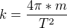 $k=\frac{4\pi*m}{T^{2}} $