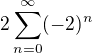 $2\sum_{n=0}^{\infty }(-2)^n$