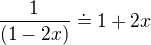 $\frac{1}{(1-2x)} \doteq 1+2x $