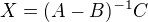 $X = (A-B)^{-1}C$