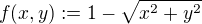 $f(x,y) :=1-\sqrt{x^2+y^2}$