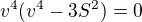 $v^{4}(v^{4}-3S^{2})=0$