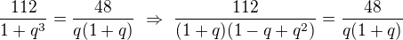$\frac{112}{1+q^3}=\frac{48}{q(1+q)}\ \Rightarrow\ \frac{112}{(1+q)(1-q+q^2)}=\frac{48}{q(1+q)}$
