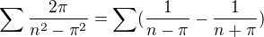 $\sum\frac{2\pi}{n^2-\pi^2}=\sum(\frac{1}{n-\pi}-\frac{1}{n+\pi})$