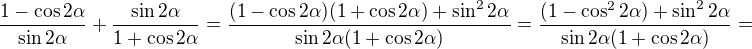 $\frac{1-\cos 2\alpha }{\sin 2\alpha } + \frac{\sin 2\alpha }{1+\cos 2\alpha }=\frac{(1-\cos 2\alpha )(1+\cos 2\alpha )+\sin ^{2}2\alpha }{\sin 2\alpha (1+\cos 2\alpha )}=\frac{(1-\cos^{2} 2\alpha )+\sin ^{2}2\alpha }{\sin 2\alpha (1+\cos 2\alpha )}=$