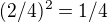 $(2/4)^{2} = 1/4$