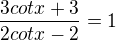 $\frac{3cotx +3}{2cotx-2}=1$