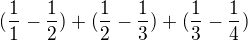 $ (\frac{1}{1}-\frac{1}{2})+(\frac{1}{2}-\frac{1}{3})+(\frac{1}{3}-\frac{1}{4}) $