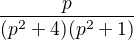 $\frac{p}{(p^{2}+ 4)(p^{2}+ 1)}$