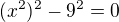 $(x^2)^2-9^2=0 $