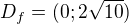 $D_f=(0;2\sqrt{10})$