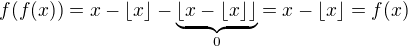 $f(f(x))=x-\lfloor x\rfloor-\underbrace{\lfloor x-\lfloor x\rfloor\rfloor}_{0}=x-\lfloor x\rfloor=f(x)$