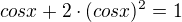 $ cos x + 2 \cdot (cos x) ^{2}= 1$