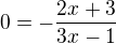 $0=-\frac{2x+3}{3x-1}$
