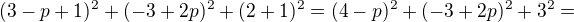 $(3-p+1)^2 +(-3+2p)^2 +(2+1)^2=(4-p)^2+(-3+2p)^2 +3^2=$