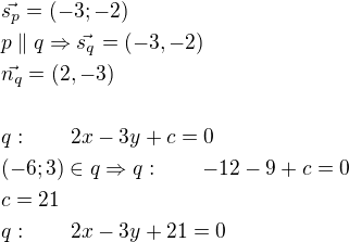$\vec{s_p}=(-3;-2)\nlp\parallel q\Rightarrow \vec{s_q}=(-3,-2)\nl\vec{n_q}=(2,-3)\nl\nlq:\qquad 2x-3y+c=0\nl(-6;3)\in q\Rightarrow q:\qquad -12-9+c=0\nlc=21\nlq:\qquad 2x-3y+21=0$