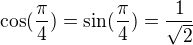 $\cos(\frac\pi 4)=\sin(\frac\pi 4)=\frac 1{\sqrt 2}$