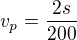 $v_p=\frac{2s}{200}$
