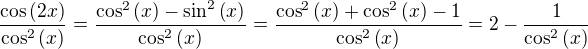 $\frac{\cos{\left(2x\right)}}{\cos^2{\left(x\right)}}=\frac{\cos^2{\left(x\right)}-\sin^2{\left(x\right)}}{\cos^2{\left(x\right)}}=\frac{\cos^2{\left(x\right)}+\cos^2{\left(x\right)}-1}{\cos^2{\left(x\right)}}=2-\frac{1}{\cos^2{\left(x\right)}}$