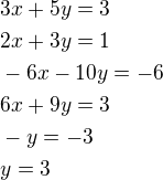 $3x+5y=3\nl2x+3y=1\nl-6x-10y=-6\nl6x+9y=3\nl-y=-3\nly=3$