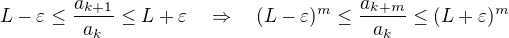 $L-\varepsilon \le \frac{a_{k+1}}{a_k}\le L+\varepsilon \quad \Rightarrow \quad (L-\varepsilon)^m\le \frac{a_{k+m}}{a_k}\le (L+\varepsilon)^m$