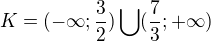 $K=(-\infty ;\frac{3}{2})\bigcup_{}^{}(\frac{7}{3};+\infty )$