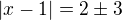 $|x-1|= 2 \pm 3$