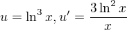 $u = \ln^3 x, u' = \frac{3\ln^2 x}{x}$