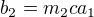 $b_2=m_2ca_1$