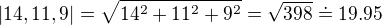 $|14,11,9|=\sqrt{14^2+11^2+9^2}=\sqrt{398}\doteq 19.95$