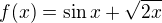 $f(x)=\sin x + \sqrt{2x}$
