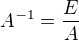 $A^{-1}=\frac{E}{A}$