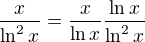 $\frac{x}{\ln^{2}x}= \frac x {\ln x} \frac{ \ln x}{ \ln^{2}x} $