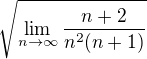 $\sqrt{\lim_{n\to\infty}\frac{n+2}{n^2(n+1)}}$