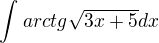 $\int_{}^{}arctg\sqrt{3x+5}dx$