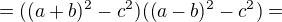 $=((a+b)^{2}-c^{2})((a-b)^{2}-c^{2})=$