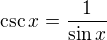 $\csc x = \frac{1}{\sin x}$