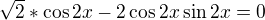$\sqrt{2}*\cos 2x - 2\cos 2x \sin 2x=0$